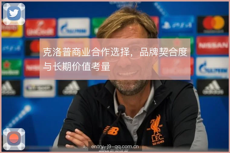 克洛普商业合作选择，品牌契合度与长期价值考量